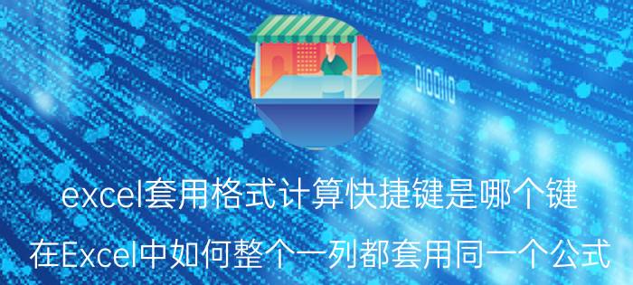 excel套用格式计算快捷键是哪个键 在Excel中如何整个一列都套用同一个公式？